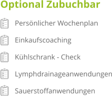 Optional Zubuchbar         Persönlicher Wochenplan         Einkaufscoaching         Kühlschrank - Check         Lymphdrainageanwendungen         Sauerstoffanwendungen