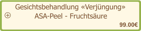 Gesichtsbehandlung «Verjüngung»   99.00€ ASA-Peel - Fruchtsäure   +