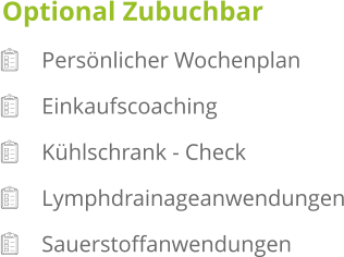 Optional Zubuchbar        Persönlicher Wochenplan        Einkaufscoaching        Kühlschrank - Check        Lymphdrainageanwendungen        Sauerstoffanwendungen